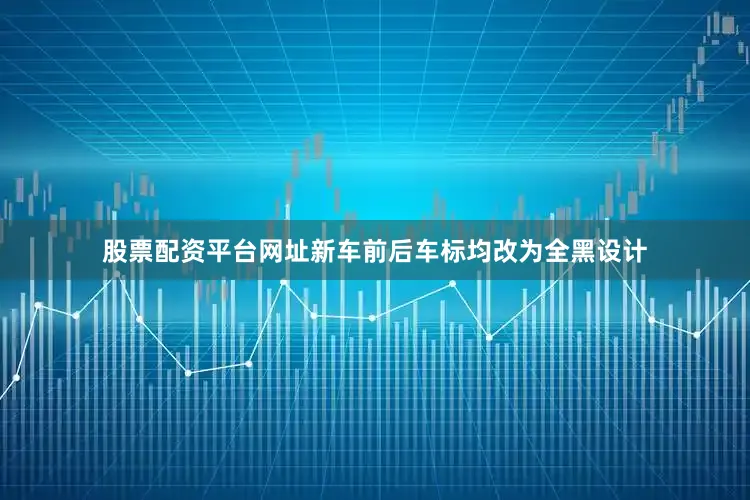 股票配资平台网址新车前后车标均改为全黑设计