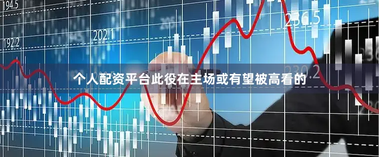 个人配资平台此役在主场或有望被高看的